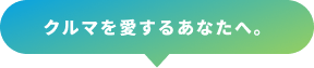 クルマを愛するあなたへ。